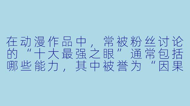 在动漫作品中，常被粉丝讨论的“十大最强之眼”通常包括哪些能力，其中被誉为“因果律武器”的瞳术是哪一种？