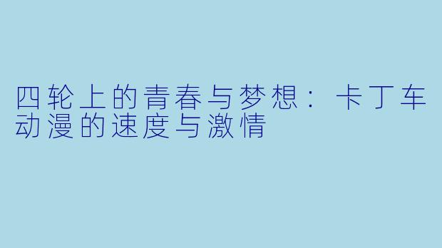 四轮上的青春与梦想：卡丁车动漫的速度与激情