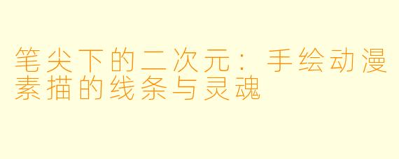 笔尖下的二次元：手绘动漫素描的线条与灵魂