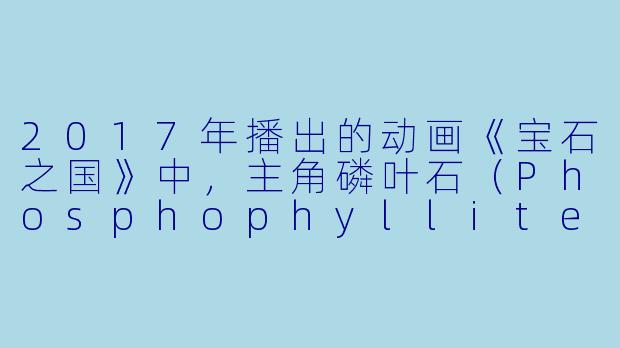 2017年播出的动画《宝石之国》中，主角磷叶石（Phosphophyllite）最初被分配了什么工作，以及这个工作的编号是多少？