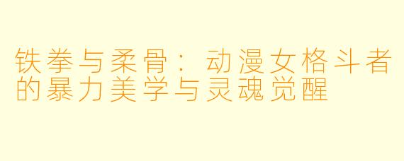 铁拳与柔骨：动漫女格斗者的暴力美学与灵魂觉醒