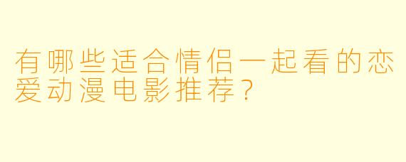 有哪些适合情侣一起看的恋爱动漫电影推荐？