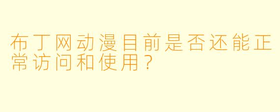 布丁网动漫目前是否还能正常访问和使用？