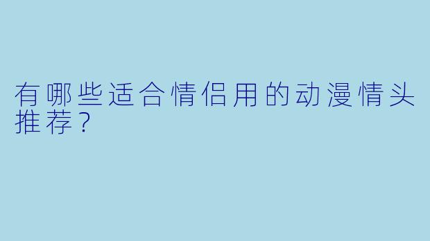 有哪些适合情侣用的动漫情头推荐？