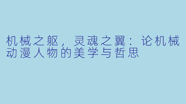 机械之躯，灵魂之翼：论机械动漫人物的美学与哲思