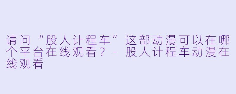请问“股人计程车”这部动漫可以在哪个平台在线观看？