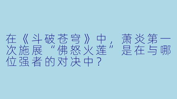 在《斗破苍穹》中，萧炎第一次施展“佛怒火莲”是在与哪位强者的对决中？