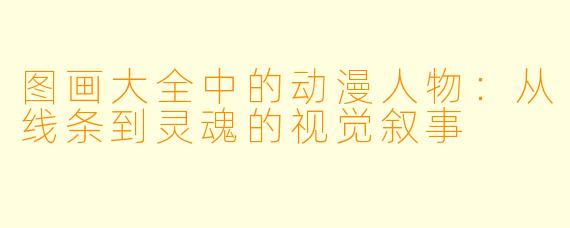 图画大全中的动漫人物：从线条到灵魂的视觉叙事