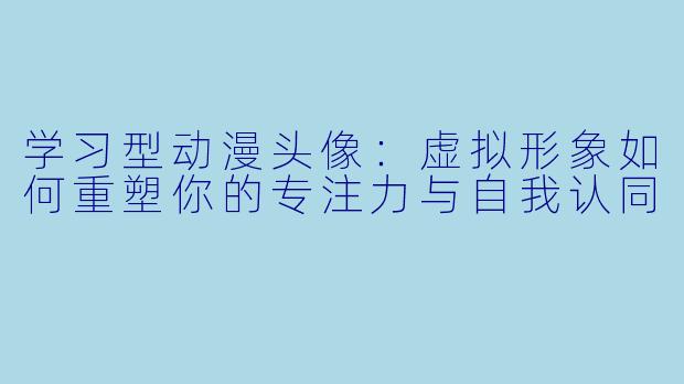 学习型动漫头像：虚拟形象如何重塑你的专注力与自我认同
