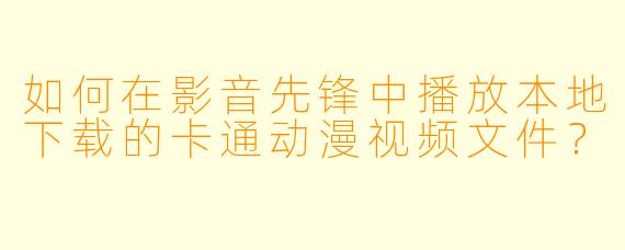 如何在影音先锋中播放本地下载的卡通动漫视频文件？