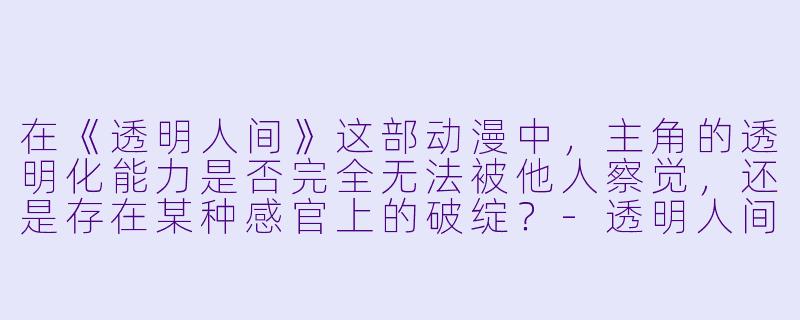 在《透明人间》这部动漫中，主角的透明化能力是否完全无法被他人察觉，还是存在某种感官上的破绽？
