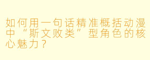 如何用一句话精准概括动漫中“斯文败类”型角色的核心魅力？