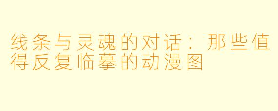 线条与灵魂的对话：那些值得反复临摹的动漫图
