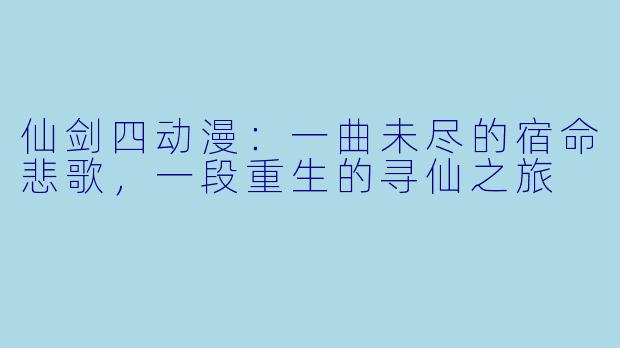 仙剑四动漫：一曲未尽的宿命悲歌，一段重生的寻仙之旅
