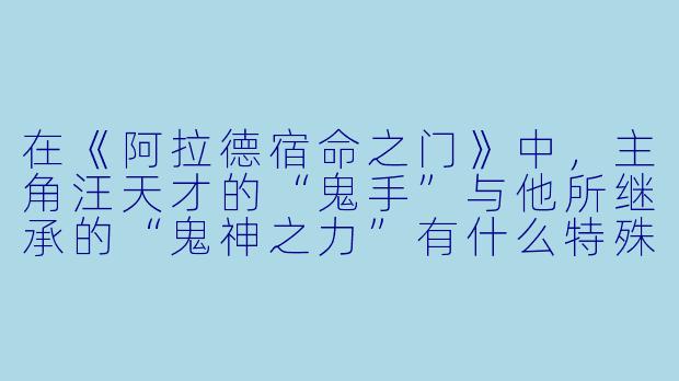 在《阿拉德宿命之门》中，主角汪天才的“鬼手”与他所继承的“鬼神之力”有什么特殊关联？
