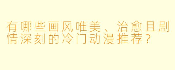 有哪些画风唯美、治愈且剧情深刻的冷门动漫推荐？