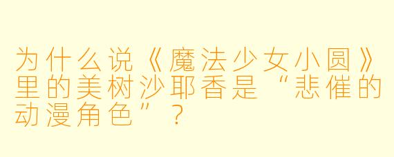 为什么说《魔法少女小圆》里的美树沙耶香是“悲催的动漫角色”？