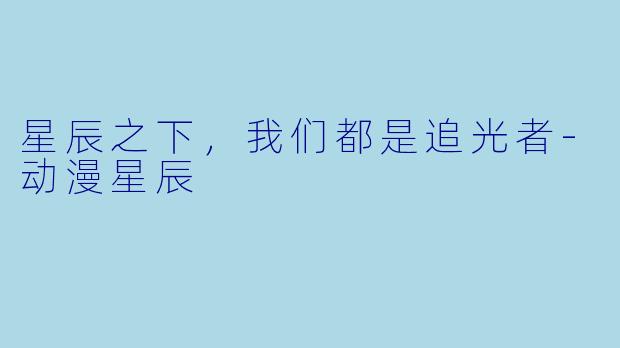 星辰之下，我们都是追光者