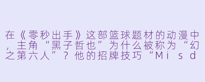 在《零秒出手》这部篮球题材的动漫中，主角“黑子哲也”为什么被称为“幻之第六人”？他的招牌技巧“Misdirection”具体是如何在比赛中起作用的？
