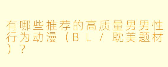 有哪些推荐的高质量男男性行为动漫（BL/耽美题材）？