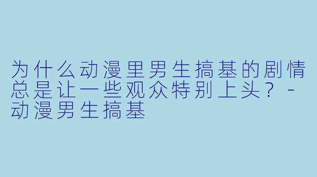 为什么动漫里男生搞基的剧情总是让一些观众特别上头？