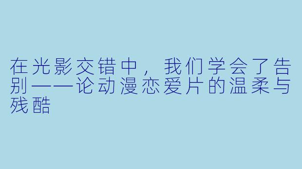 在光影交错中，我们学会了告别——论动漫恋爱片的温柔与残酷