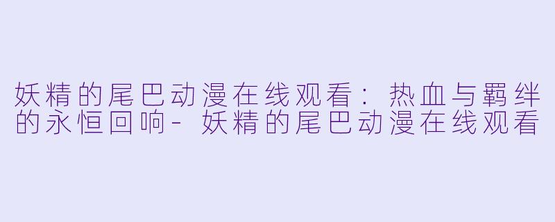 妖精的尾巴动漫在线观看：热血与羁绊的永恒回响