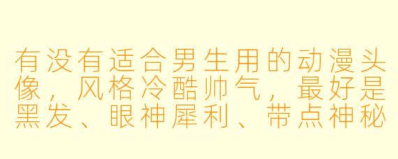 有没有适合男生用的动漫头像，风格冷酷帅气，最好是黑发、眼神犀利、带点神秘感的那种？