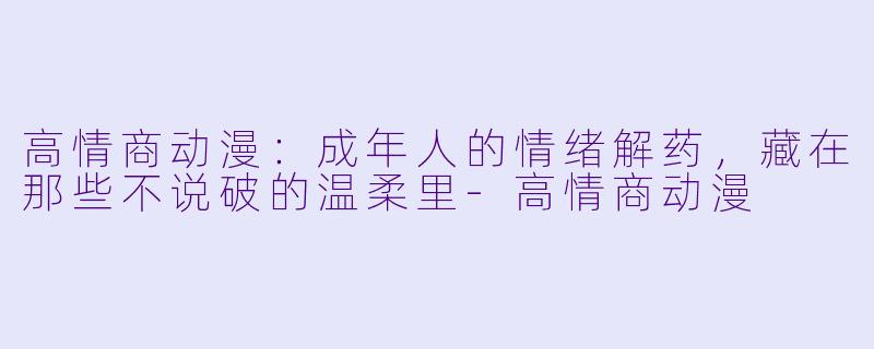 高情商动漫：成年人的情绪解药，藏在那些不说破的温柔里