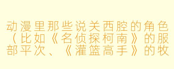 动漫里那些说关西腔的角色（比如《名侦探柯南》的服部平次、《灌篮高手》的牧绅一）为什么总给人一种“豪爽又搞笑”的印象？