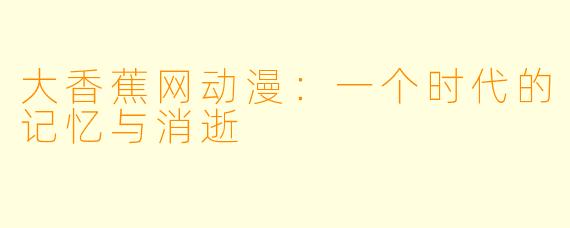 大香蕉网动漫：一个时代的记忆与消逝