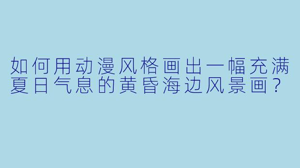 如何用动漫风格画出一幅充满夏日气息的黄昏海边风景画？