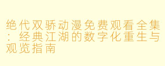 绝代双骄动漫免费观看全集：经典江湖的数字化重生与观览指南