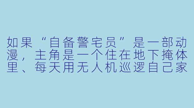 如果“自备警宅员”是一部动漫，主角是一个住在地下掩体里、每天用无人机巡逻自己家周围三公里的宅男，那么他最害怕的敌人是什么？