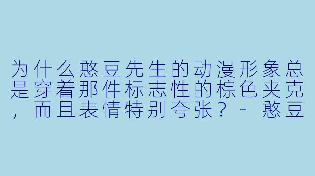为什么憨豆先生的动漫形象总是穿着那件标志性的棕色夹克，而且表情特别夸张？