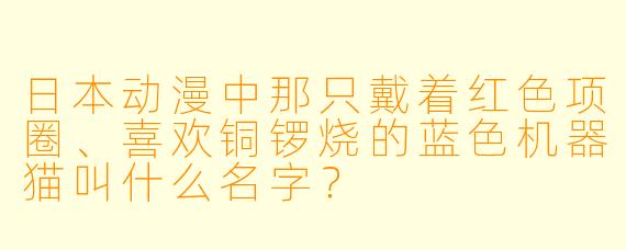 日本动漫中那只戴着红色项圈、喜欢铜锣烧的蓝色机器猫叫什么名字？