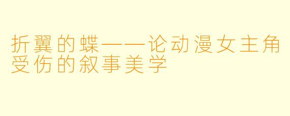 折翼的蝶——论动漫女主角受伤的叙事美学