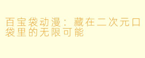 百宝袋动漫：藏在二次元口袋里的无限可能