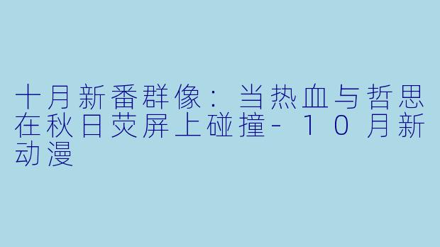 十月新番群像：当热血与哲思在秋日荧屏上碰撞