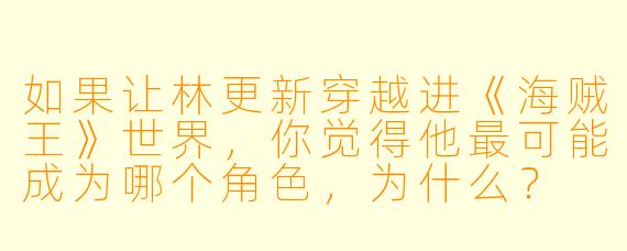 如果让林更新穿越进《海贼王》世界，你觉得他最可能成为哪个角色，为什么？