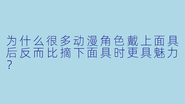 为什么很多动漫角色戴上面具后反而比摘下面具时更具魅力？