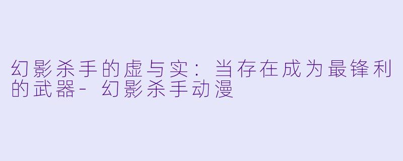 幻影杀手的虚与实：当存在成为最锋利的武器