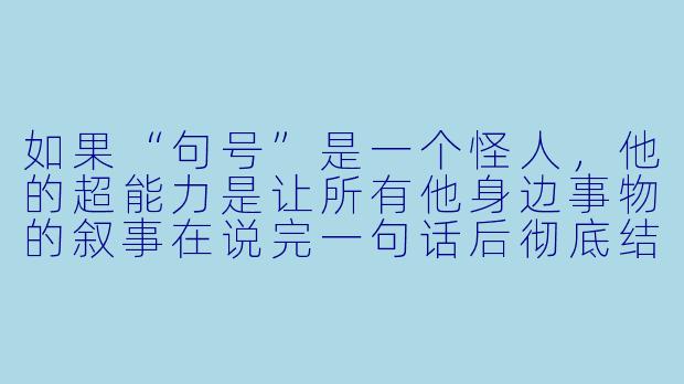如果“句号”是一个怪人，他的超能力是让所有他身边事物的叙事在说完一句话后彻底结束，那么他该如何与一个永远只会说“但是”的少女进行一场完整的对话？