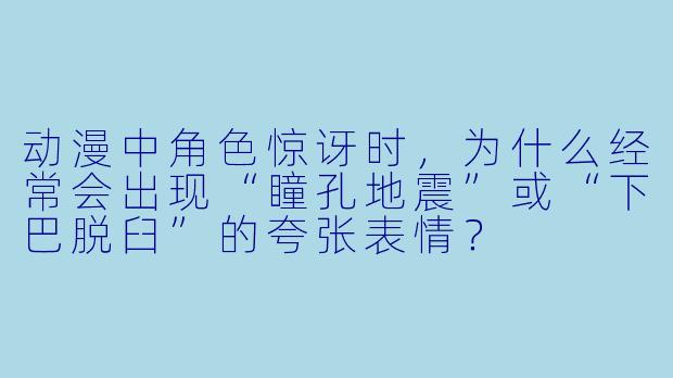 动漫中角色惊讶时，为什么经常会出现“瞳孔地震”或“下巴脱臼”的夸张表情？
