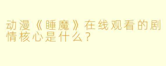 动漫《睡魔》在线观看的剧情核心是什么？