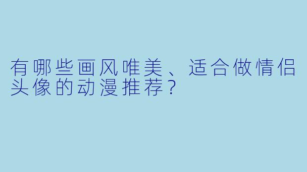 有哪些画风唯美、适合做情侣头像的动漫推荐？