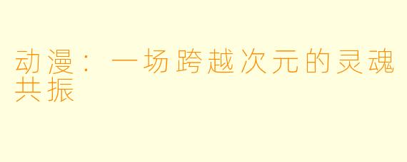 动漫：一场跨越次元的灵魂共振