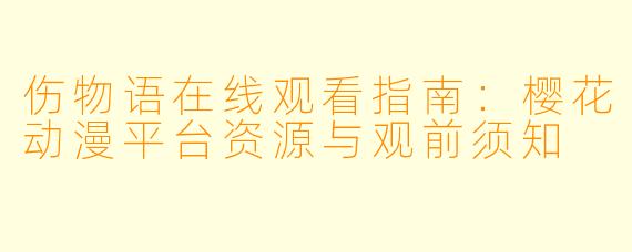 伤物语在线观看指南：樱花动漫平台资源与观前须知