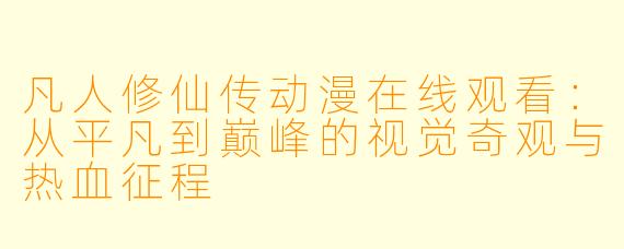 凡人修仙传动漫在线观看：从平凡到巅峰的视觉奇观与热血征程