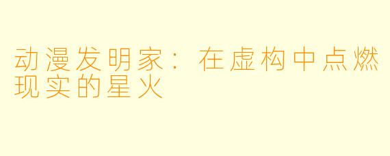 动漫发明家：在虚构中点燃现实的星火